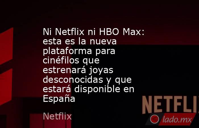 Ni Netflix ni HBO Max: esta es la nueva plataforma para cinéfilos que estrenará joyas desconocidas y que estará disponible en España. Noticias en tiempo real
