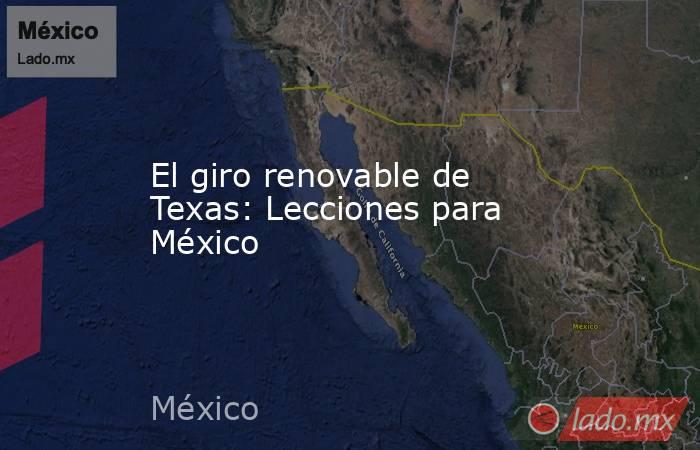 El giro renovable de Texas: Lecciones para México. Noticias en tiempo real