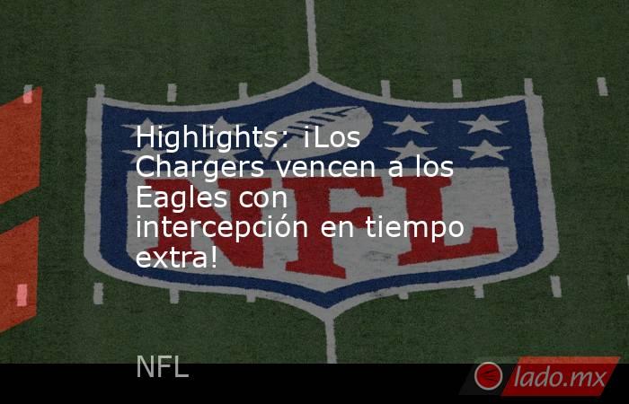 Highlights: ¡Los Chargers vencen a los Eagles con intercepción en tiempo extra!. Noticias en tiempo real