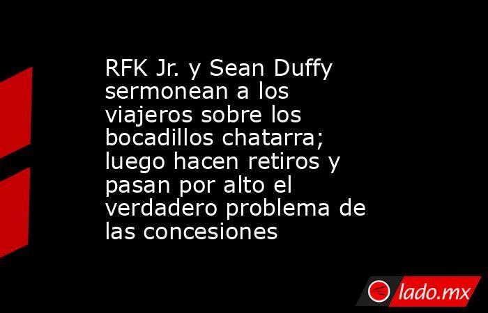 RFK Jr. y Sean Duffy sermonean a los viajeros sobre los bocadillos chatarra; luego hacen retiros y pasan por alto el verdadero problema de las concesiones. Noticias en tiempo real