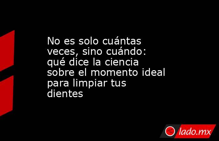 No es solo cuántas veces, sino cuándo: qué dice la ciencia sobre el momento ideal para limpiar tus dientes . Noticias en tiempo real