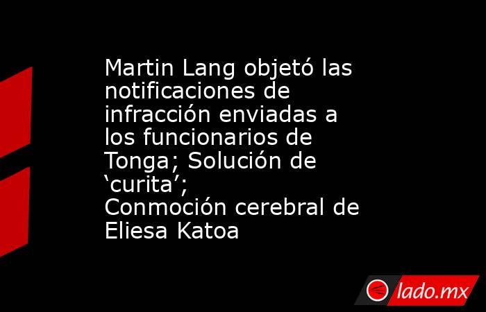 Martin Lang objetó las notificaciones de infracción enviadas a los funcionarios de Tonga; Solución de ‘curita’; Conmoción cerebral de Eliesa Katoa. Noticias en tiempo real