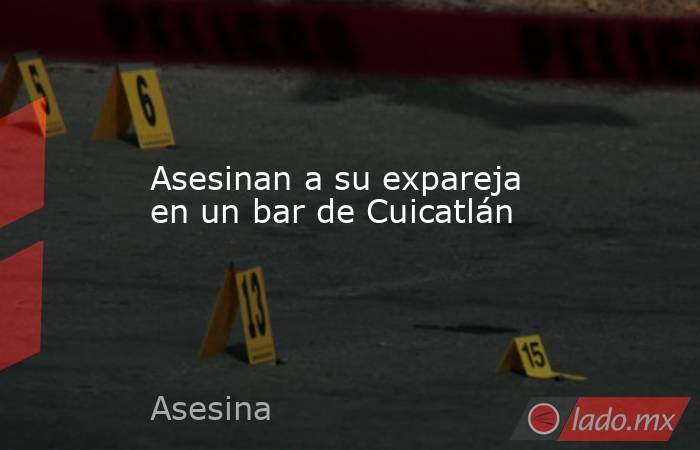 Asesinan a su expareja en un bar de Cuicatlán. Noticias en tiempo real
