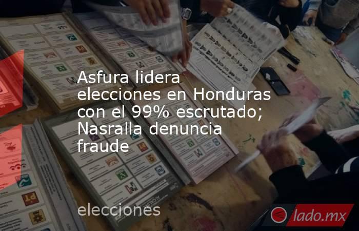 Asfura lidera elecciones en Honduras con el 99% escrutado; Nasralla denuncia fraude. Noticias en tiempo real