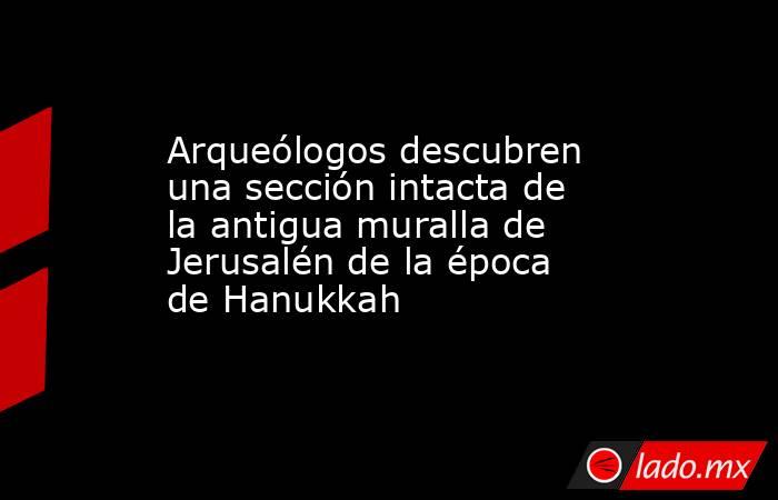 Arqueólogos descubren una sección intacta de la antigua muralla de Jerusalén de la época de Hanukkah. Noticias en tiempo real