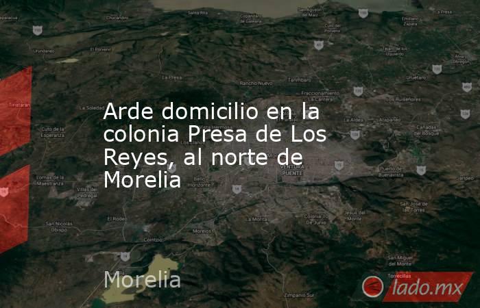 Arde domicilio en la colonia Presa de Los Reyes, al norte de Morelia. Noticias en tiempo real