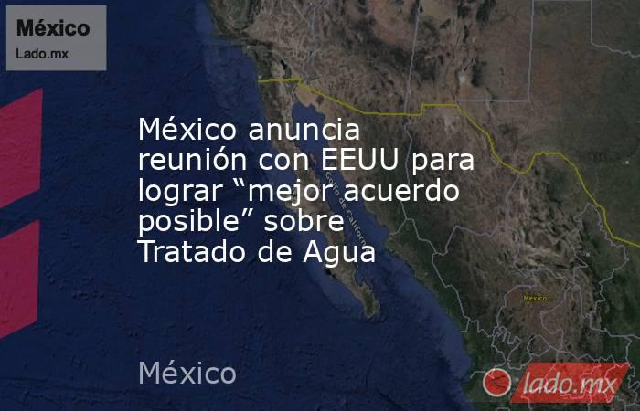 México anuncia reunión con EEUU para lograr “mejor acuerdo posible” sobre Tratado de Agua. Noticias en tiempo real