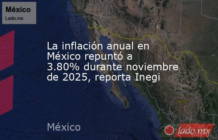 La inflación anual en México repuntó a 3.80% durante noviembre de 2025, reporta Inegi. Noticias en tiempo real