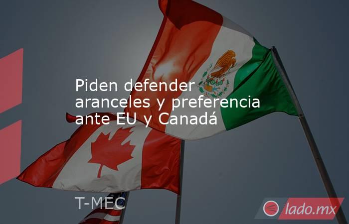 Piden defender aranceles y preferencia ante EU y Canadá. Noticias en tiempo real