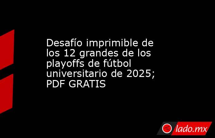 Desafío imprimible de los 12 grandes de los playoffs de fútbol universitario de 2025; PDF GRATIS. Noticias en tiempo real