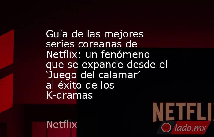 Guía de las mejores series coreanas de Netflix: un fenómeno que se expande desde el ‘Juego del calamar’ al éxito de los K-dramas. Noticias en tiempo real