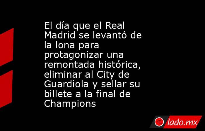 El día que el Real Madrid se levantó de la lona para protagonizar una remontada histórica, eliminar al City de Guardiola y sellar su billete a la final de Champions. Noticias en tiempo real