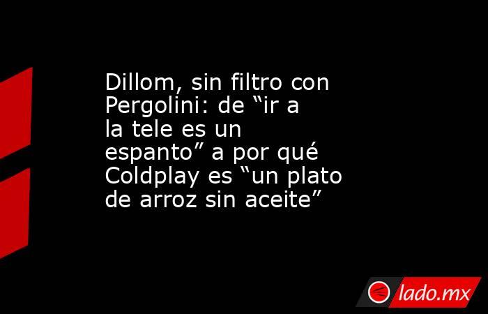 Dillom, sin filtro con Pergolini: de “ir a la tele es un espanto” a por qué Coldplay es “un plato de arroz sin aceite”. Noticias en tiempo real
