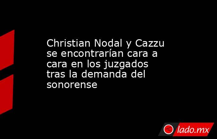 Christian Nodal y Cazzu se encontrarían cara a cara en los juzgados tras la demanda del sonorense. Noticias en tiempo real
