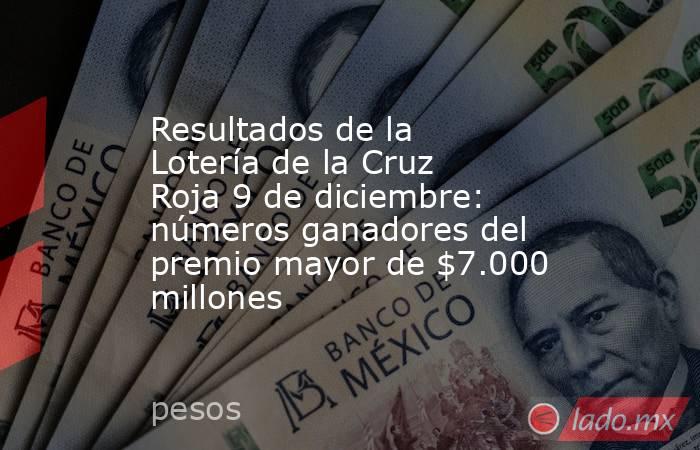 Resultados de la Lotería de la Cruz Roja 9 de diciembre: números ganadores del premio mayor de $7.000 millones. Noticias en tiempo real