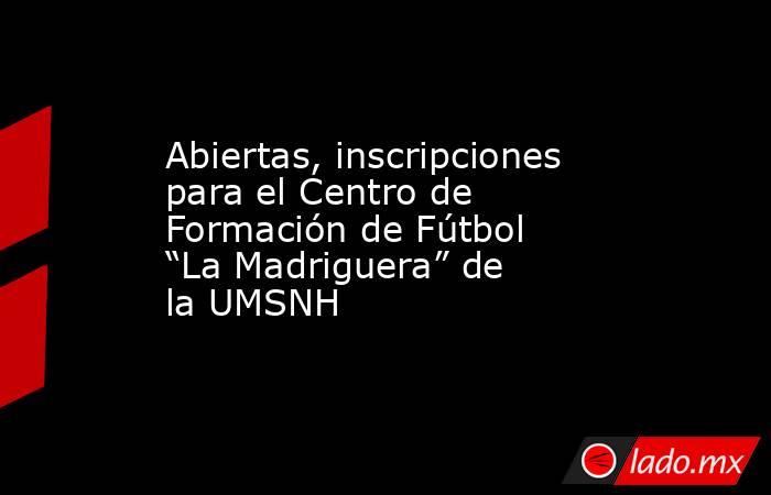 Abiertas, inscripciones para el Centro de Formación de Fútbol “La Madriguera” de la UMSNH. Noticias en tiempo real