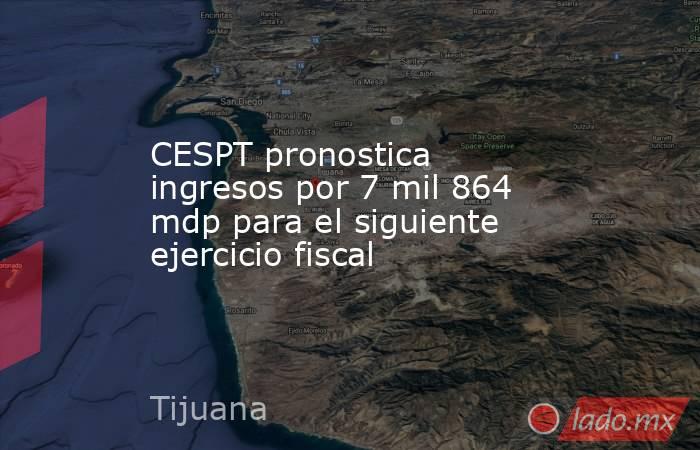 CESPT pronostica ingresos por 7 mil 864 mdp para el siguiente ejercicio fiscal. Noticias en tiempo real