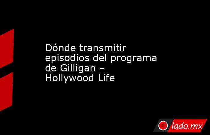 Dónde transmitir episodios del programa de Gilligan – Hollywood Life. Noticias en tiempo real