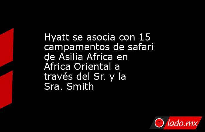 Hyatt se asocia con 15 campamentos de safari de Asilia Africa en África Oriental a través del Sr. y la Sra. Smith. Noticias en tiempo real