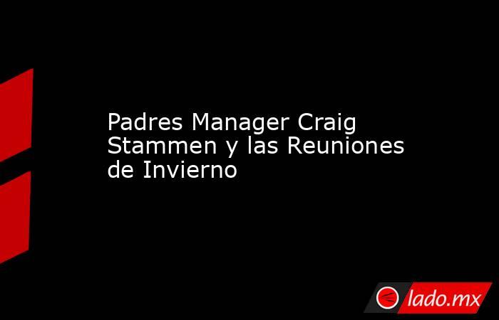 Padres Manager Craig Stammen y las Reuniones de Invierno. Noticias en tiempo real