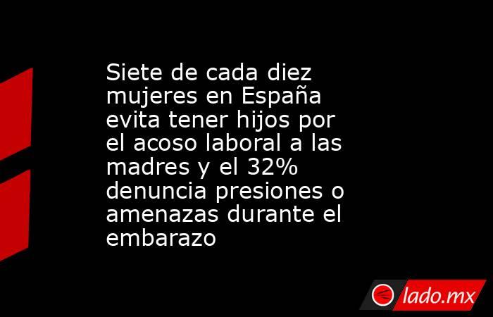 Siete de cada diez mujeres en España evita tener hijos por el acoso laboral a las madres y el 32% denuncia presiones o amenazas durante el embarazo. Noticias en tiempo real