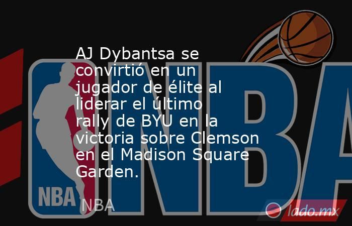 AJ Dybantsa se convirtió en un jugador de élite al liderar el último rally de BYU en la victoria sobre Clemson en el Madison Square Garden.. Noticias en tiempo real