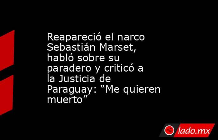 Reapareció el narco Sebastián Marset, habló sobre su paradero y criticó a la Justicia de Paraguay: “Me quieren muerto”. Noticias en tiempo real