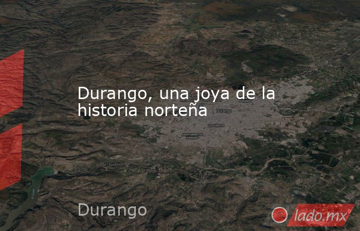 Durango, una joya de la historia norteña
. Noticias en tiempo real