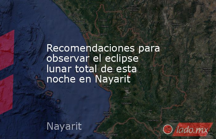 Recomendaciones para observar el eclipse lunar total de esta noche en Nayarit. Noticias en tiempo real