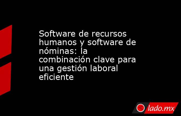 Software de recursos humanos y software de nóminas: la combinación clave para una gestión laboral eficiente. Noticias en tiempo real