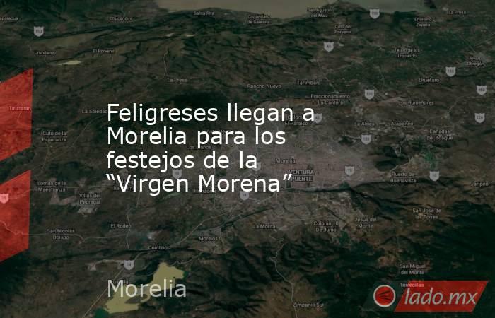 Feligreses llegan a Morelia para los festejos de la “Virgen Morena”. Noticias en tiempo real