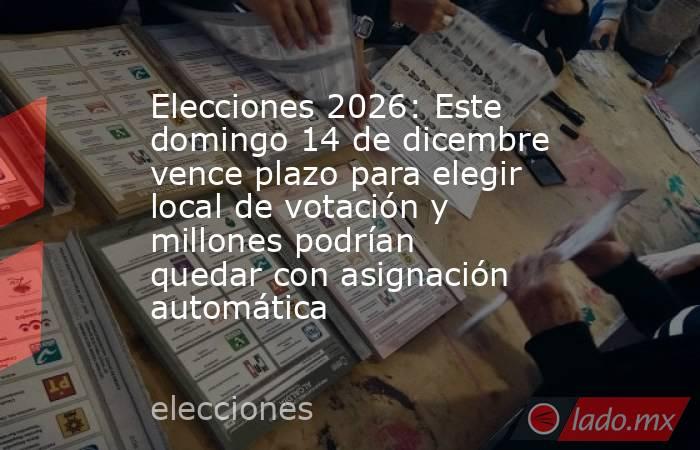 Elecciones 2026: Este domingo 14 de dicembre vence plazo para elegir local de votación y millones podrían quedar con asignación automática. Noticias en tiempo real
