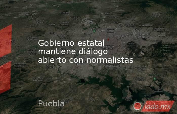 Gobierno estatal mantiene diálogo abierto con normalistas. Noticias en tiempo real
