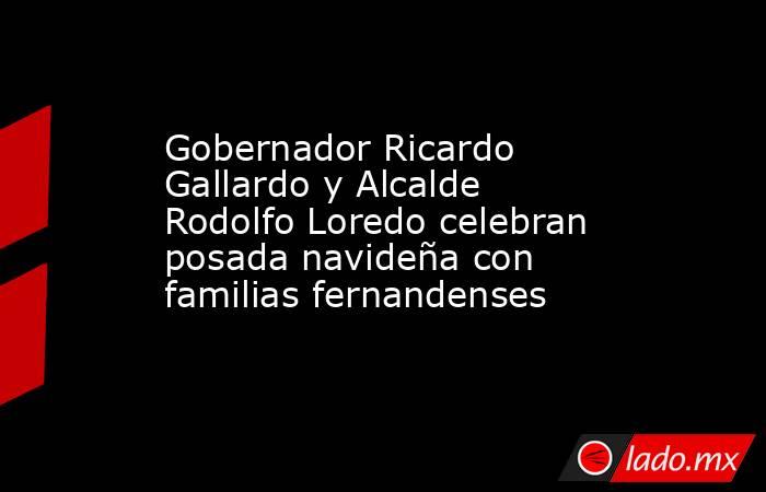 Gobernador Ricardo Gallardo y Alcalde Rodolfo Loredo celebran posada navideña con familias fernandenses. Noticias en tiempo real