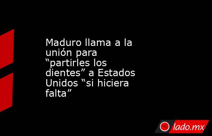 Maduro llama a la unión para “partirles los dientes” a Estados Unidos “si hiciera falta”. Noticias en tiempo real