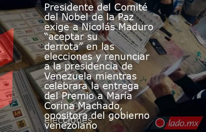 Presidente del Comité del Nobel de la Paz exige a Nicolás Maduro “aceptar su derrota” en las elecciones y renunciar a la presidencia de Venezuela mientras celebrara la entrega del Premio a María Corina Machado, opositora del gobierno venezolano. Noticias en tiempo real