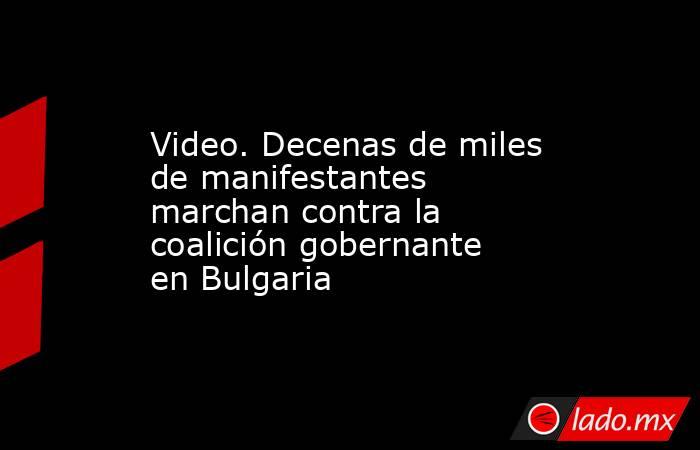 Video. Decenas de miles de manifestantes marchan contra la coalición gobernante en Bulgaria. Noticias en tiempo real