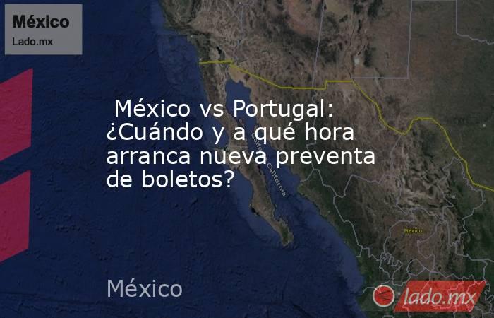  México vs Portugal: ¿Cuándo y a qué hora arranca nueva preventa de boletos?. Noticias en tiempo real