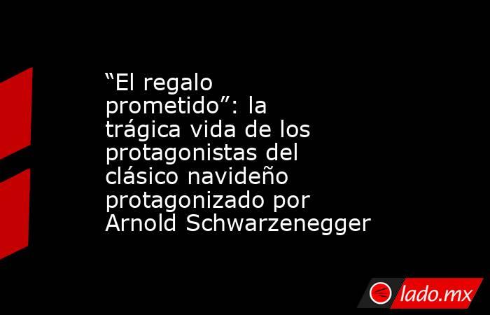 “El regalo prometido”: la trágica vida de los protagonistas del clásico navideño protagonizado por Arnold Schwarzenegger . Noticias en tiempo real