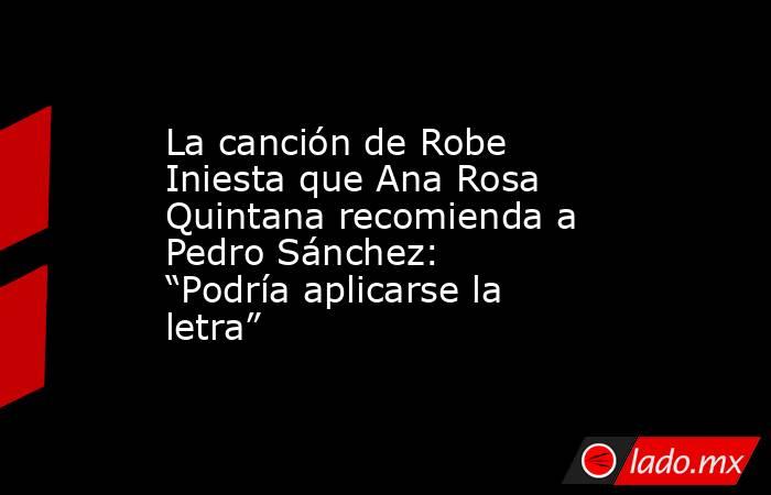 La canción de Robe Iniesta que Ana Rosa Quintana recomienda a Pedro Sánchez: “Podría aplicarse la letra”. Noticias en tiempo real