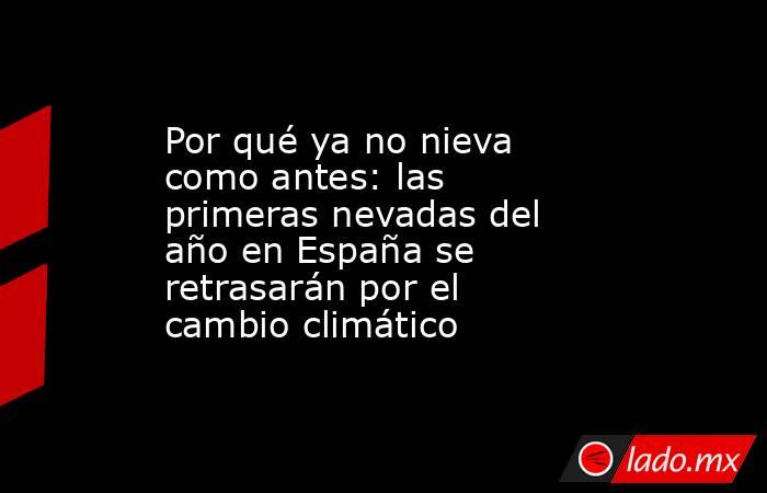 Por qué ya no nieva como antes: las primeras nevadas del año en España se retrasarán por el cambio climático. Noticias en tiempo real