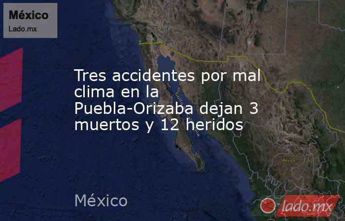 Tres accidentes por mal clima en la Puebla-Orizaba dejan 3 muertos y 12 heridos. Noticias en tiempo real
