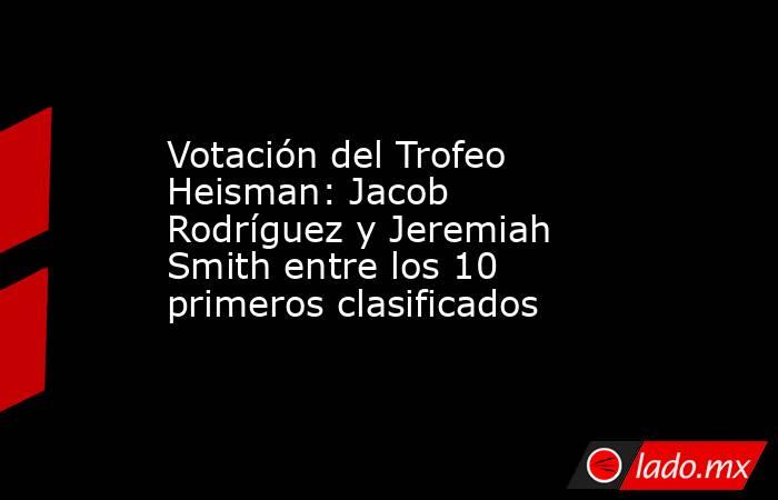 Votación del Trofeo Heisman: Jacob Rodríguez y Jeremiah Smith entre los 10 primeros clasificados. Noticias en tiempo real
