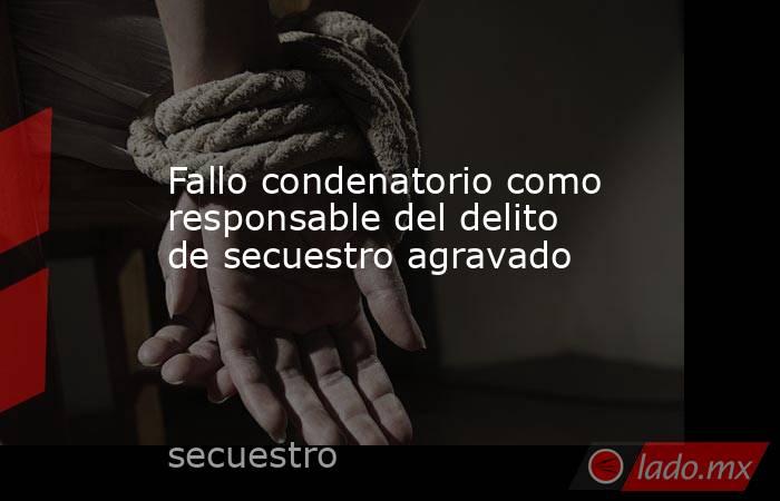 Fallo condenatorio como responsable del delito de secuestro agravado. Noticias en tiempo real