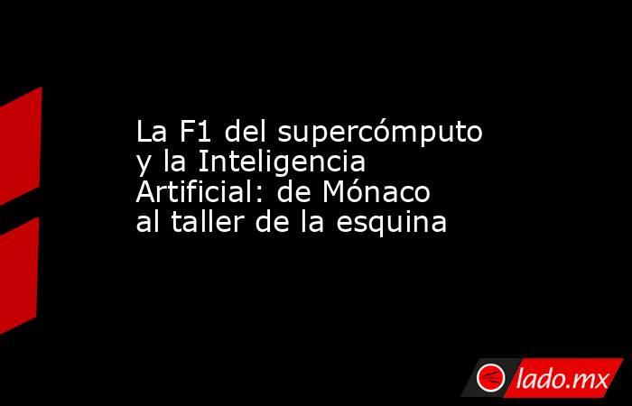 La F1 del supercómputo y la Inteligencia Artificial: de Mónaco al taller de la esquina  . Noticias en tiempo real