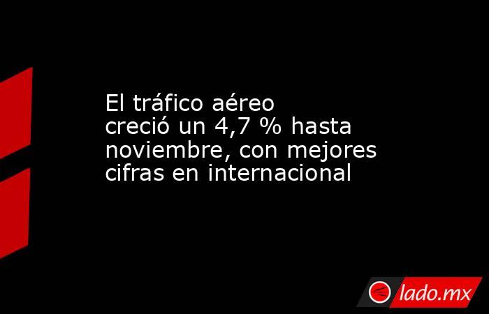 El tráfico aéreo creció un 4,7 % hasta noviembre, con mejores cifras en internacional. Noticias en tiempo real