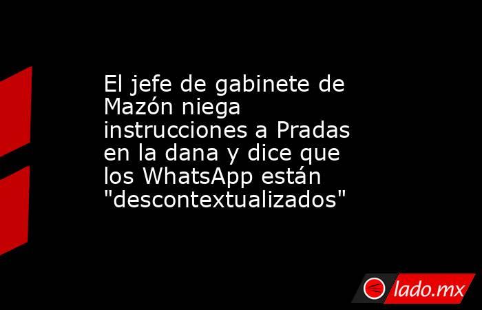 El jefe de gabinete de Mazón niega instrucciones a Pradas en la dana y dice que los WhatsApp están 