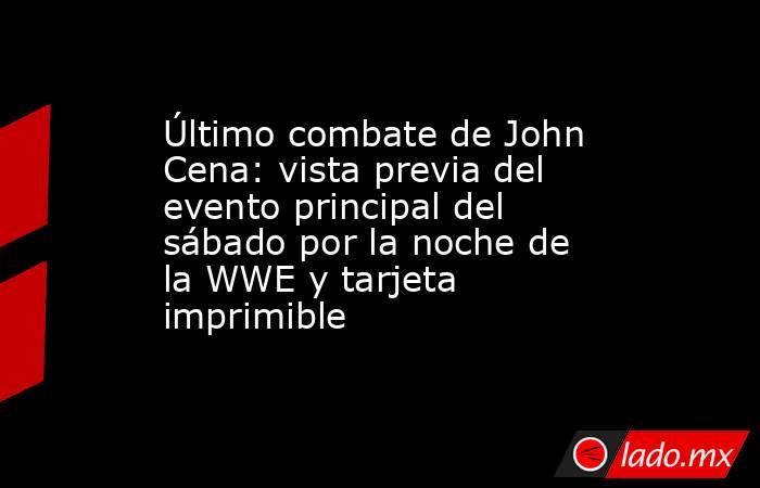 Último combate de John Cena: vista previa del evento principal del sábado por la noche de la WWE y tarjeta imprimible. Noticias en tiempo real