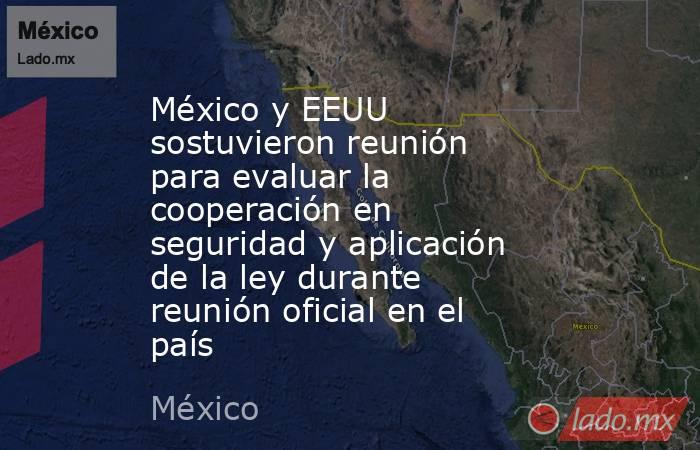 México y EEUU sostuvieron reunión para evaluar la cooperación en seguridad y aplicación de la ley durante reunión oficial en el país. Noticias en tiempo real