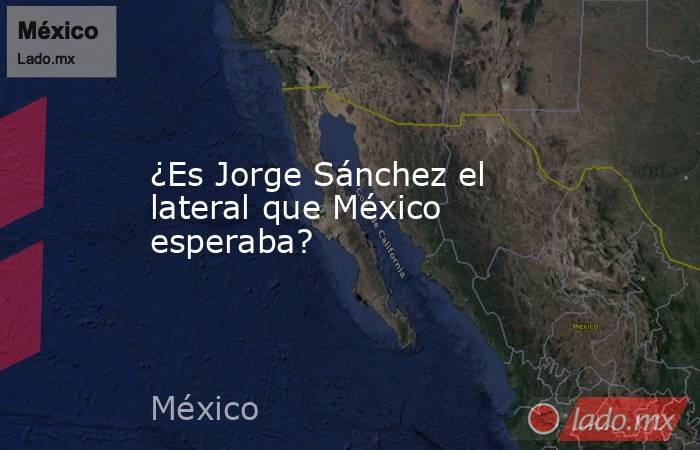 ¿Es Jorge Sánchez el lateral que México esperaba?. Noticias en tiempo real